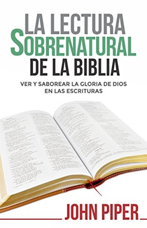 La lectura sobrenatural de la Biblia: Ver y saborear la gloria de Dios en las Escrituras
