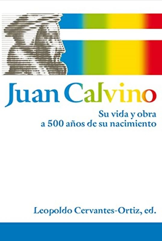 Juan Calvino su vida y obra a 500 años de su nacimiento